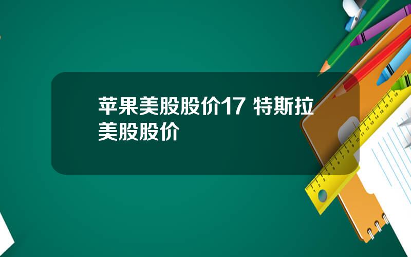 苹果美股股价17 特斯拉美股股价